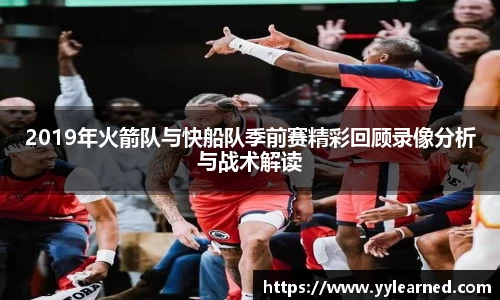 2019年火箭队与快船队季前赛精彩回顾录像分析与战术解读