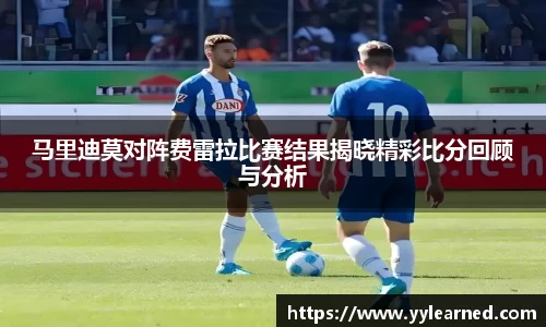 马里迪莫对阵费雷拉比赛结果揭晓精彩比分回顾与分析
