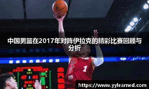 中国男篮在2017年对阵伊拉克的精彩比赛回顾与分析