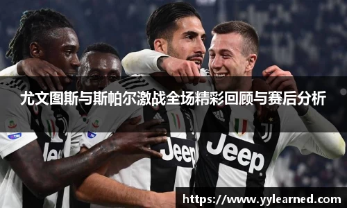尤文图斯与斯帕尔激战全场精彩回顾与赛后分析
