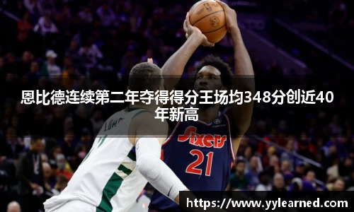 三亿体育恩比德连续第二年夺得得分王场均348分创近40年新高