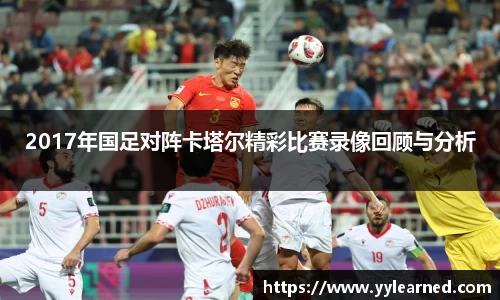 三亿体育2017年国足对阵卡塔尔精彩比赛录像回顾与分析